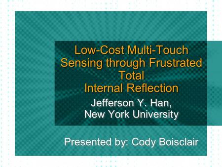 Low-Cost Multi-Touch Sensing through Frustrated Total Internal Reflection Jefferson Y. Han, New York University Presented by: Cody Boisclair.