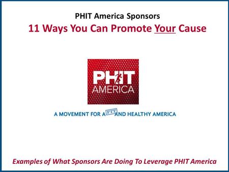 TM PHIT America Sponsors 11 Ways You Can Promote Your Cause Examples of What Sponsors Are Doing To Leverage PHIT America.