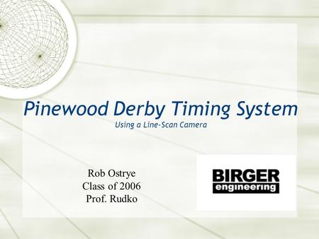 Pinewood Derby Timing System Using a Line-Scan Camera Rob Ostrye Class of 2006 Prof. Rudko.