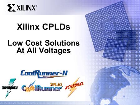 Xilinx CPLDs Low Cost Solutions At All Voltages. 0.35u CPLD Product Portfolio Complete Solutions for all Markets 0.18u 0.25u XC9500XL 3.3V 5.0 ns t PD.