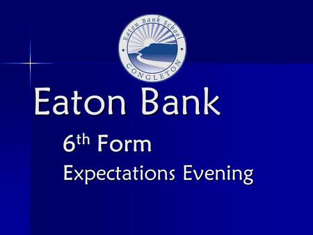 Eaton Bank 6 th Form Expectations Evening. The 6 th form team Assistant Headteachers/Co-Directors of 6 th form Assistant Headteachers/Co-Directors of.