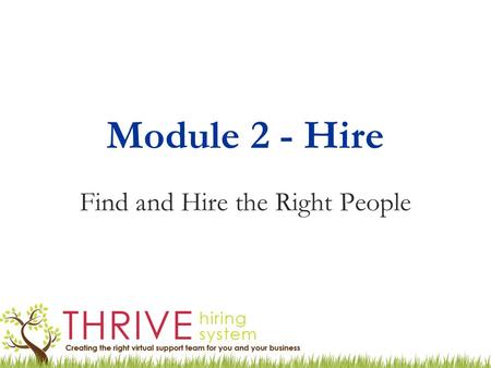 Module 2 - Hire Find and Hire the Right People. Hiring a Virtual Team Keep it simple! Not the same as a corporate (employee) hiring process Be clear on.