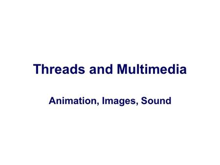 Threads and Multimedia Animation, Images, Sound. Animation nAnimation, displaying a sequence of frames to create the illusion of motion, is a typical.