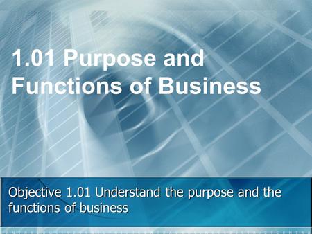 Objective 1.01 Understand the purpose and the functions of business 1.01 Purpose and Functions of Business.