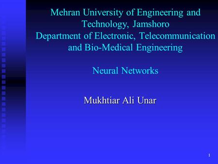 1 Mehran University of Engineering and Technology, Jamshoro Department of Electronic, Telecommunication and Bio-Medical Engineering Neural Networks Mukhtiar.
