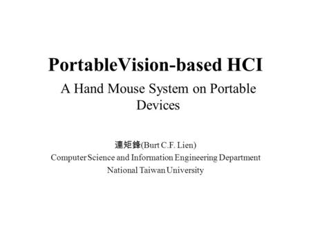 PortableVision-based HCI A Hand Mouse System on Portable Devices 連矩鋒 (Burt C.F. Lien) Computer Science and Information Engineering Department National.