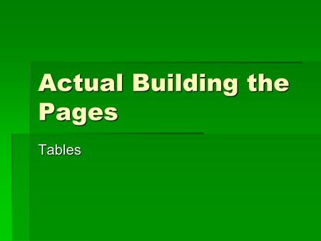Actual Building the Pages Tables. Using Table Elements  To build effective page templates, you must be familiar with the HTML table elements and attributes.