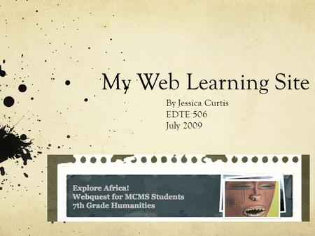 My Web Learning Site By Jessica Curtis EDTE 506 July 2009.