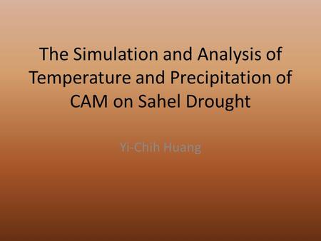 The Simulation and Analysis of Temperature and Precipitation of CAM on Sahel Drought Yi-Chih Huang.