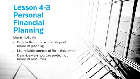 Lesson 4-3 Personal Financial Planning Learning Goals: - Explain the purpose and steps of financial planning. - List reliable sources of financial advice.