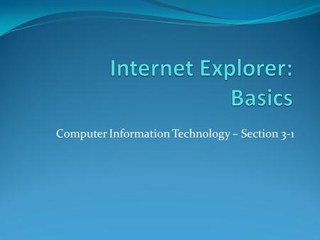 Computer Information Technology – Section 3-1. The Internet Objective: To understand the design of the Internet and basic terms associated with Windows.