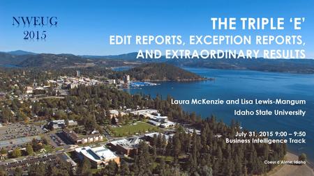 THE TRIPLE ‘E’ EDIT REPORTS, EXCEPTION REPORTS, AND EXTRAORDINARY RESULTS Laura McKenzie and Lisa Lewis-Mangum Idaho State University July 31, 2015 9:00.