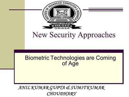 N ew Security Approaches Biometric Technologies are Coming of Age ANIL KUMAR GUPTA & SUMIT KUMAR CHOUDHARY.