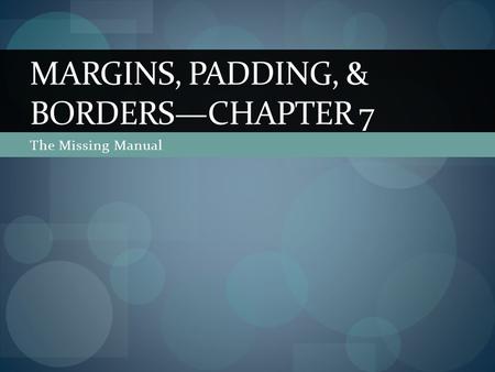 The Missing Manual MARGINS, PADDING, & BORDERS—CHAPTER 7.