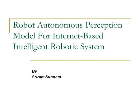 Robot Autonomous Perception Model For Internet-Based Intelligent Robotic System By Sriram Sunnam.