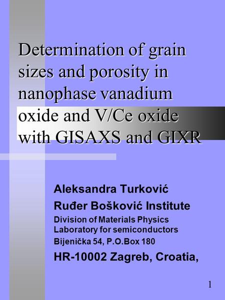 Determination of grain sizes and porosity in nanophase vanadium oxide and V/Ce oxide with GISAXS and GIXR Aleksandra Turković Ruđer Bošković Institute.