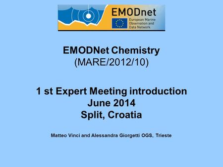 EMODNet Chemistry (MARE/2012/10) 1 st Expert Meeting introduction June 2014 Split, Croatia Matteo Vinci and Alessandra Giorgetti OGS, Trieste.