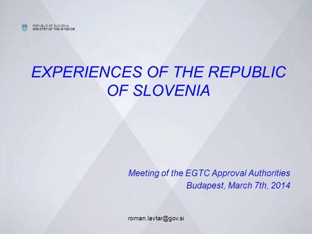 REPUBLIC OF SLOVENIA MINISTRY OF THE INTERIOR EXPERIENCES OF THE REPUBLIC OF SLOVENIA Meeting of the EGTC Approval Authorities Budapest,