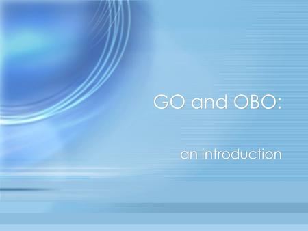 GO and OBO: an introduction. Jane Lomax EMBL-EBI What is the Gene Ontology? What is OBO? OBO-Edit demo & practical What is the Gene Ontology? What is.