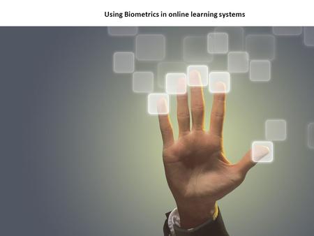 Biotechnology By Denise Ogden Using Biometrics in online learning systems.