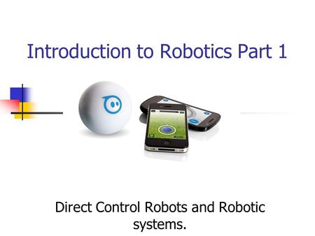 Introduction to Robotics Part 1 Direct Control Robots and Robotic systems.
