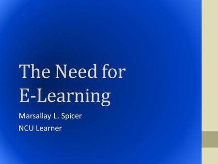 The Need for E-Learning Marsallay L. Spicer NCU Learner.