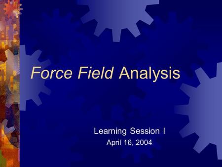 Force FieldAnalysis Learning Session I April 16, 2004.