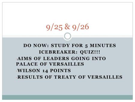 DO NOW: STUDY FOR 5 MINUTES ICEBREAKER: QUIZ!!! - AIMS OF LEADERS GOING INTO PALACE OF VERSAILLES - WILSON 14 POINTS - RESULTS OF TREATY OF VERSAILLES.