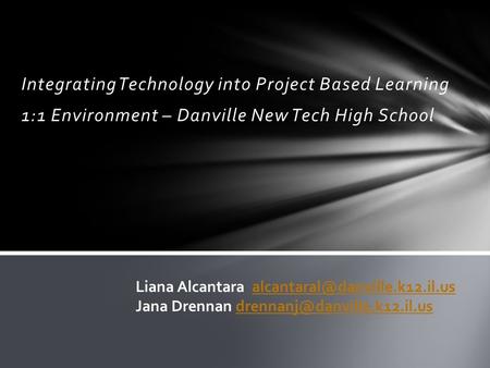Integrating Technology into Project Based Learning 1:1 Environment – Danville New Tech High School Liana Alcantara