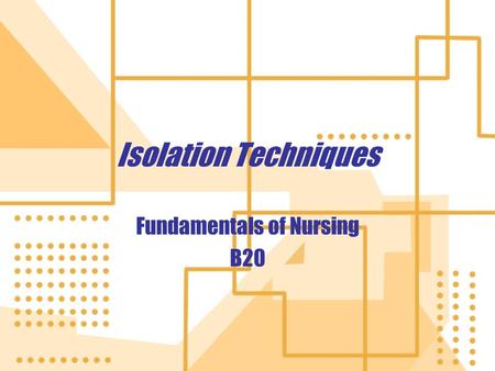 Isolation Techniques Fundamentals of Nursing B20 Fundamentals of Nursing B20.