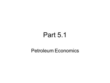 Part 5.1 Petroleum Economics. Objectives After reading the chapter and reviewing the materials presented the students will be able to: Understand supply.