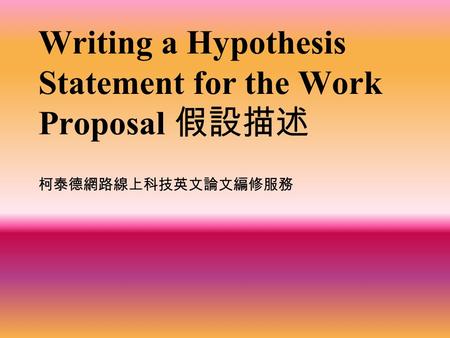 Writing a Hypothesis Statement for the Work Proposal 假設描述 柯泰德網路線上科技英文論文編修服務.