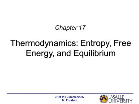 CHM 112 Summer 2007 M. Prushan Chapter 17 Thermodynamics: Entropy, Free Energy, and Equilibrium.