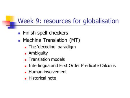 Week 9: resources for globalisation Finish spell checkers Machine Translation (MT) The ‘decoding’ paradigm Ambiguity Translation models Interlingua and.