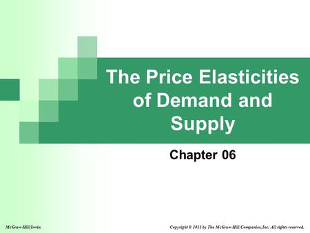 The Price Elasticities of Demand and Supply Chapter 06 Copyright © 2011 by The McGraw-Hill Companies, Inc. All rights reserved.McGraw-Hill/Irwin.