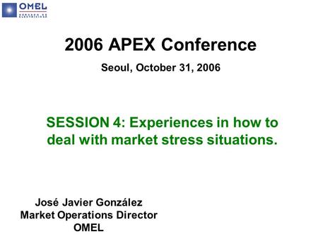 2006 APEX Conference Seoul, October 31, 2006 SESSION 4: Experiences in how to deal with market stress situations. José Javier González Market Operations.