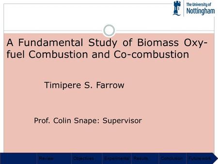 ReviewObjectivesExperimentalResultsConclusionFuture work A Fundamental Study of Biomass Oxy- fuel Combustion and Co-combustion Timipere S. Farrow Prof.