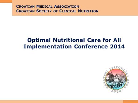 Optimal Nutritional Care for All Implementation Conference 2014 C ROATIAN M EDICAL A SSOCIATION C ROATIAN S OCIETY OF C LINICAL N UTRITION.