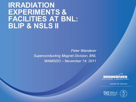 IRRADIATION EXPERIMENTS & FACILITIES AT BNL: BLIP & NSLS II Peter Wanderer Superconducting Magnet Division, BNL WAMSDO – November 14, 2011.