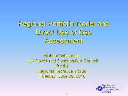 1 Regional Portfolio Model and Direct Use of Gas Assessment Michael Schilmoeller NW Power and Conservation Council for the Regional Technical Forum Tuesday,