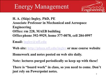 UNIVERSITY OF FLORIDA 1 Energy Management H. A. (Skip) Ingley, PhD, PE Associate Professor in Mechanical and Aerospace Engineering Office: rm 228, MAEB.