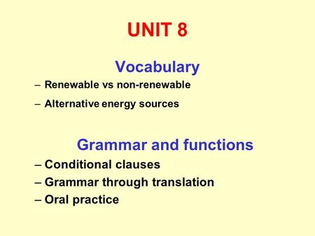 UNIT 8 Vocabulary –Renewable vs non-renewable –Alternative energy sources Grammar and functions –Conditional clauses –Grammar through translation –Oral.