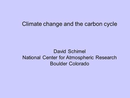 Climate change and the carbon cycle David Schimel National Center for Atmospheric Research Boulder Colorado.