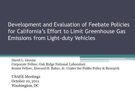 Development and Evaluation of Feebate Policies for California’s Effort to Limit Greenhouse Gas Emissions from Light-duty Vehicles David L. Greene Corporate.
