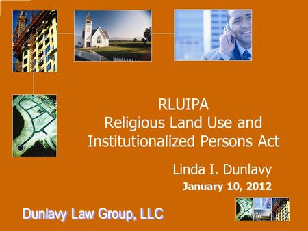 RLUIPA Religious Land Use and Institutionalized Persons Act Linda I. Dunlavy January 10, 2012.
