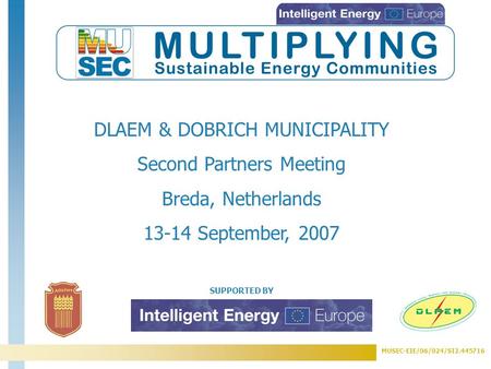 MUSEC-EIE/06/024/SI2.445716 SUPPORTED BY DLAEM & DOBRICH MUNICIPALITY Second Partners Meeting Breda, Netherlands 13-14 September, 2007.