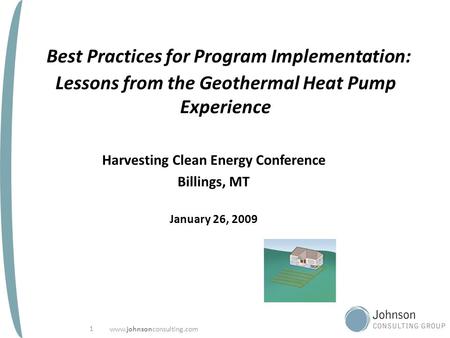 Www.johnsonconsulting.com 1 Best Practices for Program Implementation: Lessons from the Geothermal Heat Pump Experience Harvesting Clean Energy Conference.