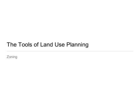The Tools of Land Use Planning Zoning. Introduction The Basic Means of Controlling Land Use Use Regulations Intensity Regulations Bulk Regulations.