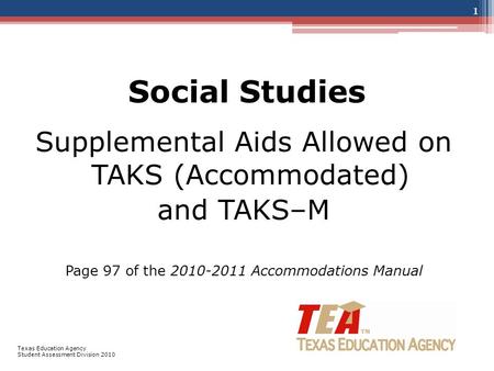 Social Studies Supplemental Aids Allowed on TAKS (Accommodated) and TAKS–M Page 97 of the 2010-2011 Accommodations Manual 1 Texas Education Agency Student.