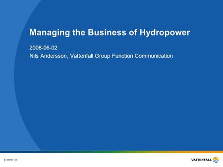 © Vattenfall AB Managing the Business of Hydropower 2008-06-02 Nils Andersson, Vattenfall Group Function Communication.